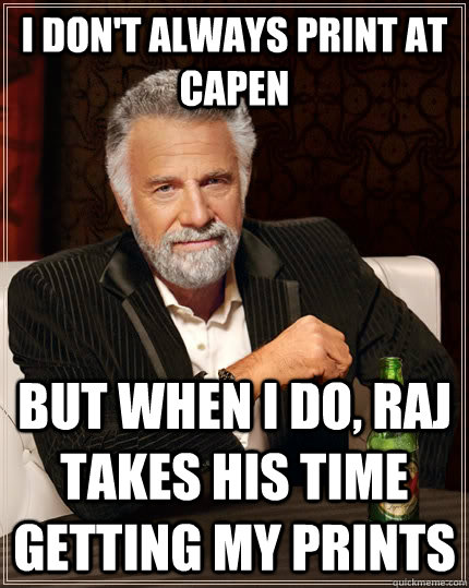 I don't always print at Capen but when I do, Raj takes his time getting my prints  The Most Interesting Man In The World