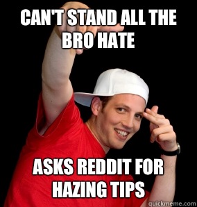 Can't stand all the bro hate Asks reddit for hazing tips  