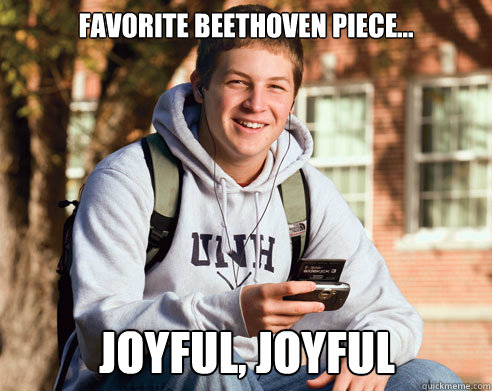 Favorite Beethoven piece... Joyful, joyful  College Freshman