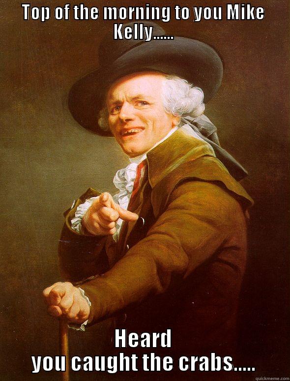 TOP OF THE MORNING TO YOU MIKE KELLY...... HEARD YOU CAUGHT THE CRABS..... Joseph Ducreux