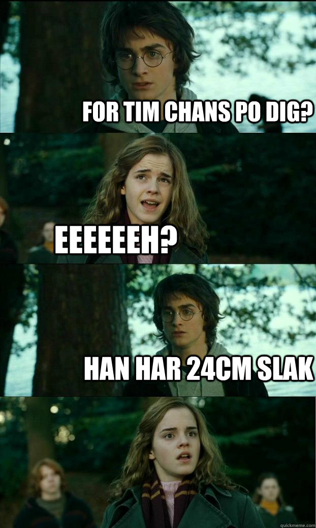 For tim chans po dig? eeeeeeh? han har 24cm slak  Horny Harry