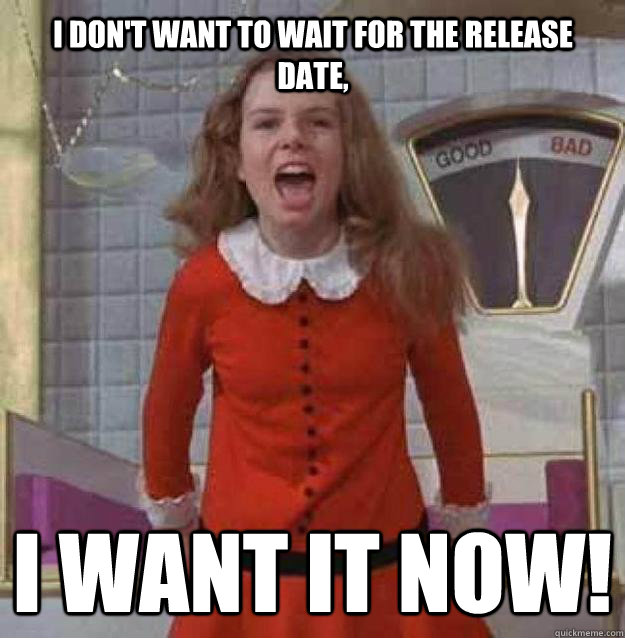 I don't want to wait for the release date, I want it now!  