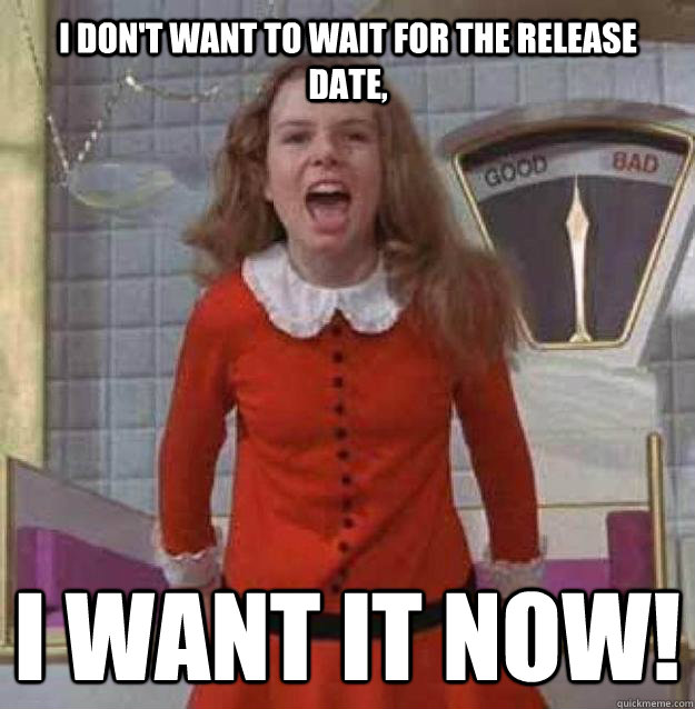 I don't want to wait for the release date, I want it now! - I don't want to wait for the release date, I want it now!  Misc