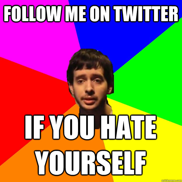 follow me on twitter if you hate yourself  Fragger Sucks