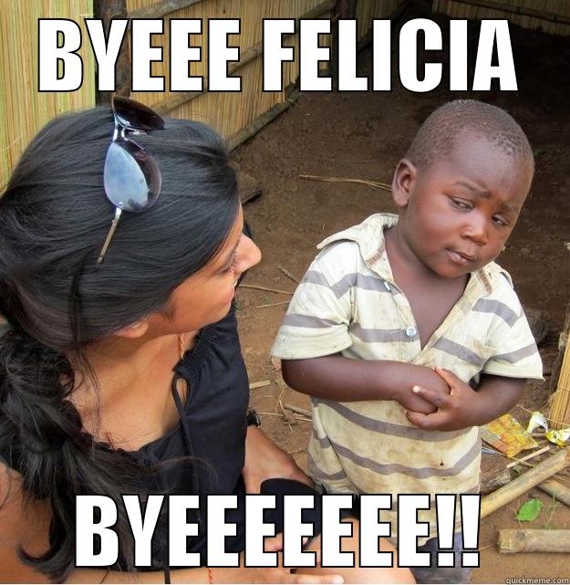 BYEEE FELICIA BYEEEEEEE!! Skeptical Third World Kid