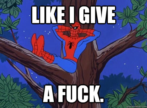 Like I give a fuck.  Spider man