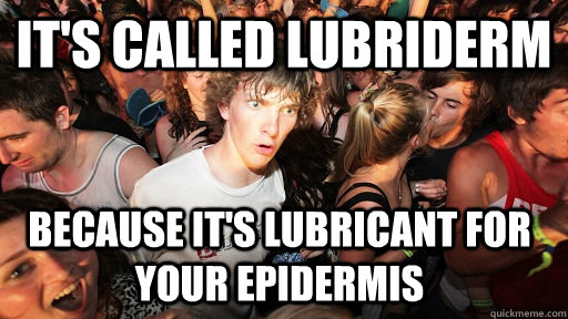 it's called lubriderm because it's lubricant for your epidermis  Sudden Clarity Clarence