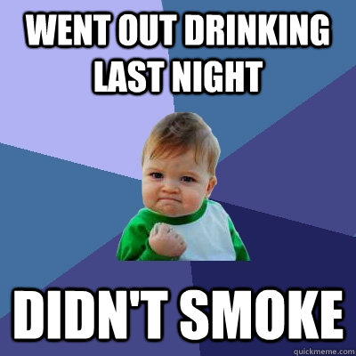 Went out drinking last night didn't smoke - Went out drinking last night didn't smoke  Success Kid