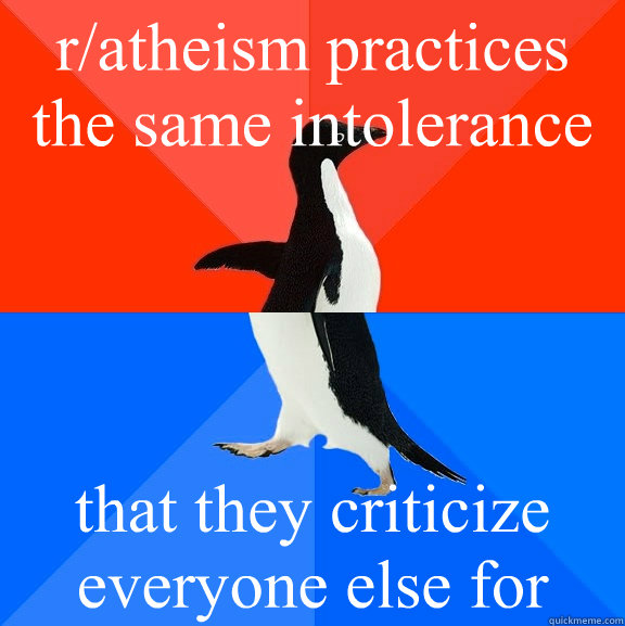 r/atheism practices the same intolerance that they criticize everyone else for  Socially Awesome Awkward Penguin