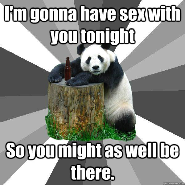 I'm gonna have sex with you tonight So you might as well be there.  Pickup-Line Panda