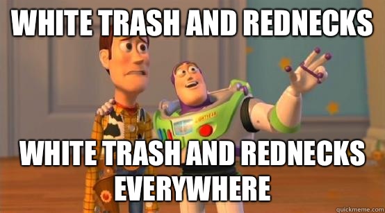 White trash and rednecks White trash and rednecks everywhere  Buzz Glitter