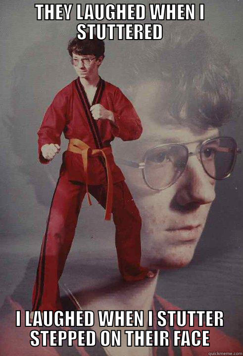 THEY LAUGHED WHEN I STUTTERED I LAUGHED WHEN I STUTTER STEPPED ON THEIR FACE Karate Kyle