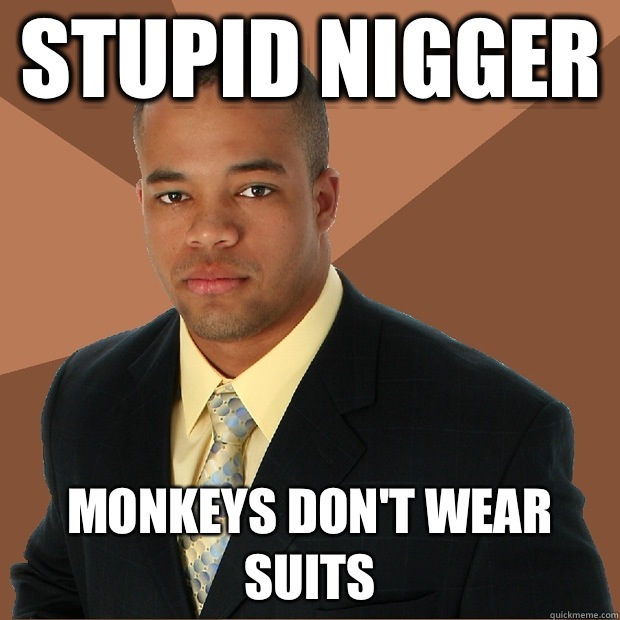 Stupid nigger  Monkeys don't wear suits - Stupid nigger  Monkeys don't wear suits  Successful Black Man