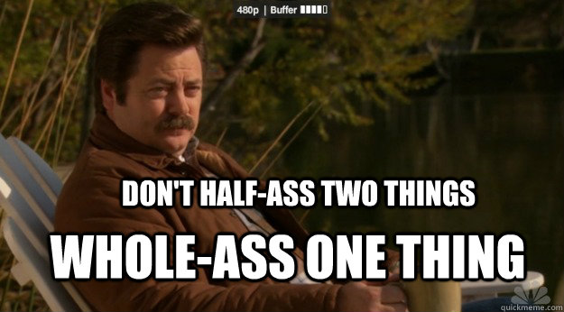 Don't Half-ass two things whole-ass one thing  Ron Swanson