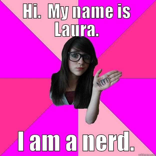 HI.  MY NAME IS LAURA. I AM A NERD. Idiot Nerd Girl