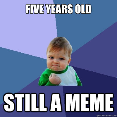 Five years old Still a meme  Success Kid