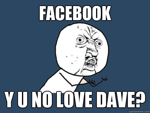FACEBOOK y u no Love dave?  Y U No