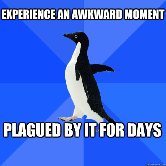 Experience an awkward moment plagued by it for days  Socially Awkward Penguin