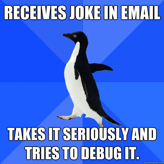 receives joke in email takes it seriously and tries to debug it.  Socially Awkward Penguin