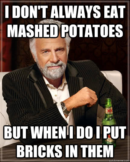 I don't always eat mashed potatoes But when I do I put bricks in them - I don't always eat mashed potatoes But when I do I put bricks in them  I dont always...