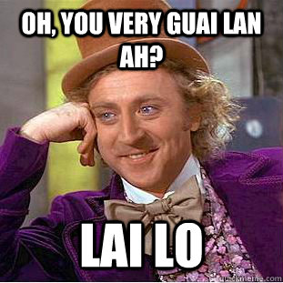 oh, you very guai lan ah? lai lo  Creepy Wonka
