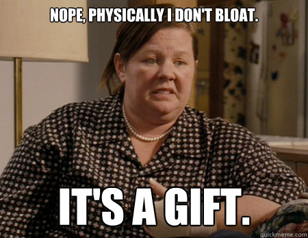 Nope, physically I don't bloat. it's a gift. - Nope, physically I don't bloat. it's a gift.  Misc