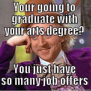 YOUR GOING TO GRADUATE WITH YOUR ARTS DEGREE? YOU JUST HAVE SO MANY JOB OFFERS Condescending Wonka