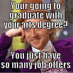 YOUR GOING TO GRADUATE WITH YOUR ARTS DEGREE? YOU JUST HAVE SO MANY JOB OFFERS Condescending Wonka