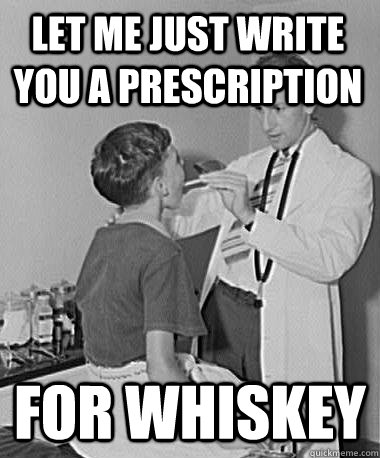 Let me just write you a prescription for whiskey  Turn of the Century Doctor