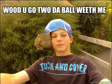 wood u go two da ball weeth me  louis tomlinson