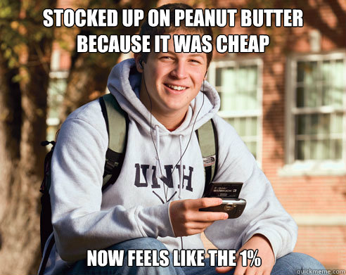 Stocked up on Peanut Butter because it was cheap Now feels like the 1%  College Freshman