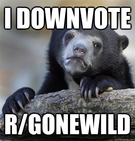 I Downvote r/gonewild  Confession Bear
