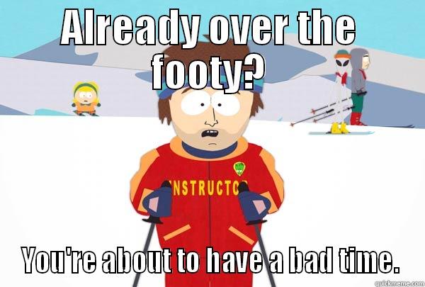 ALREADY OVER THE FOOTY? YOU'RE ABOUT TO HAVE A BAD TIME. Super Cool Ski Instructor