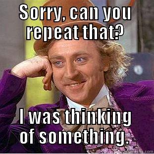 SORRY, CAN YOU REPEAT THAT? I WAS THINKING OF SOMETHING.  Creepy Wonka