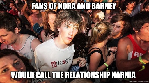 Fans of Nora and Barney  Would call the relationship Narnia  Sudden Clarity Clarence