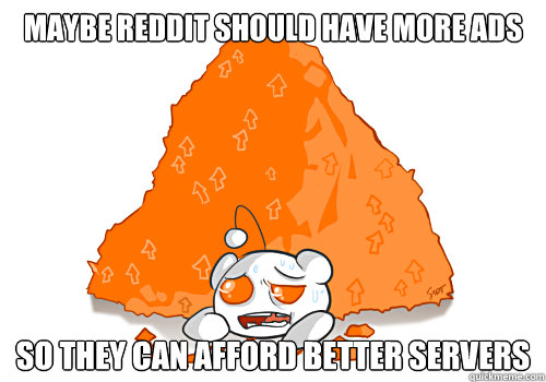 maybe reddit should have more ads so they can afford better servers - maybe reddit should have more ads so they can afford better servers  Overloaded Reddit