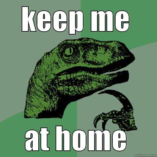 KEEP ME AT HOME Philosoraptor