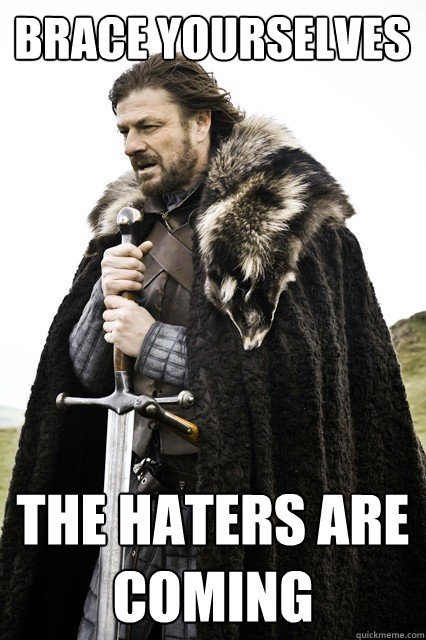 Brace yourselves the haters are coming - Brace yourselves the haters are coming  Brace yourself school