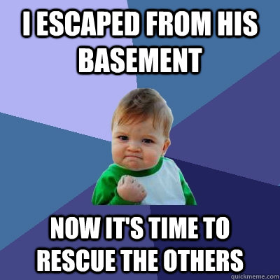I escaped from his basement Now it's time to rescue the others  Success Kid