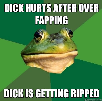 dick hurts after over fapping dick is getting ripped  Foul Bachelor Frog