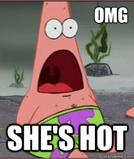 omg she's hot  Surprised Patrick
