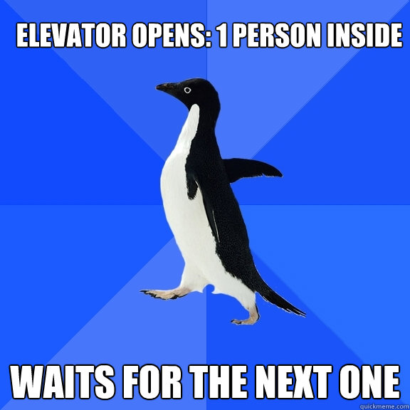 Elevator Opens: 1 person inside Waits for the next one  Socially Awkward Penguin