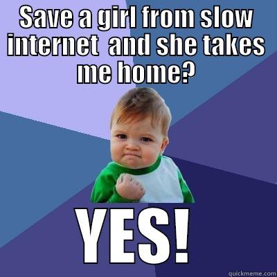 SAVE A GIRL FROM SLOW INTERNET  AND SHE TAKES ME HOME? YES! Success Kid