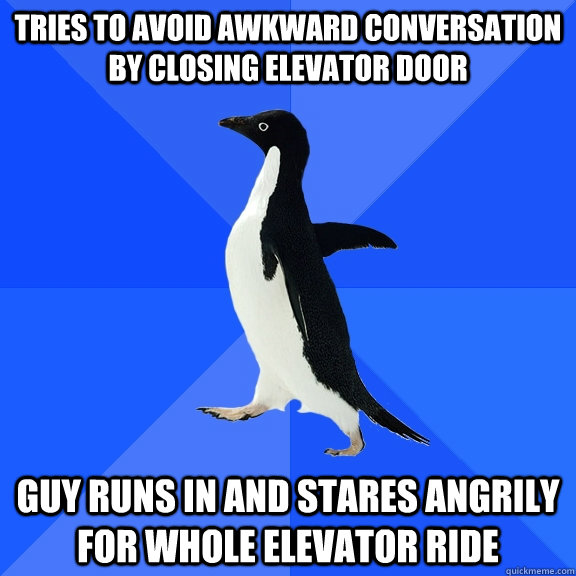 Tries to avoid awkward conversation by closing elevator door guy runs in and stares angrily for whole elevator ride - Tries to avoid awkward conversation by closing elevator door guy runs in and stares angrily for whole elevator ride  Socially Awkward Penguin