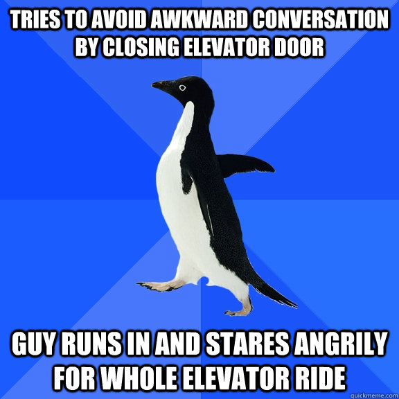 Tries to avoid awkward conversation by closing elevator door guy runs in and stares angrily for whole elevator ride  Socially Awkward Penguin