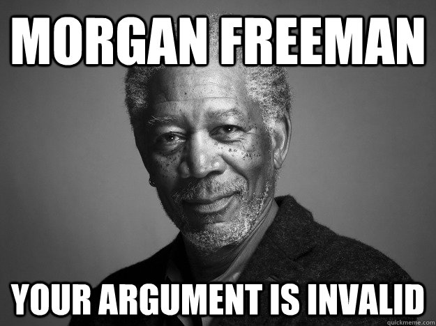 morgan freeman your argument is invalid  Morgan Freeman