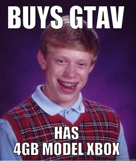 BUYS GTAV HAS 4GB MODEL XBOX Bad Luck Brian