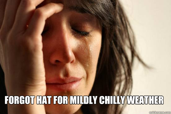 Forgot hat for mildly chilly weather  First World Problems