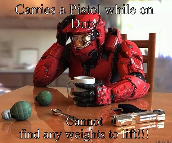 CARRIES A PISTOL WHILE ON DUTY CANNOT FIND ANY WEIGHTS TO LIFT!!! Misc