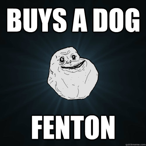 Buys a dog Fenton  Forever Alone